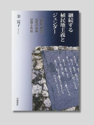 金 富子 『継続する植民地主義とジェンダー：「国民」概念 ／ 女性の身体 ／ 記憶と責任』 世織書店　2011年