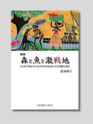 清水靖子 『新版 森と魚と激戦地 はじめて明かされる太平洋の住民たちの受難と抵抗』 三省堂書店 / 創英社 2023年