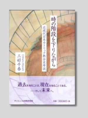 三好千春 『時の階段を下りながら　 近現代日本カトリック教会史序説』 オリエンス宗教研究所　2021年