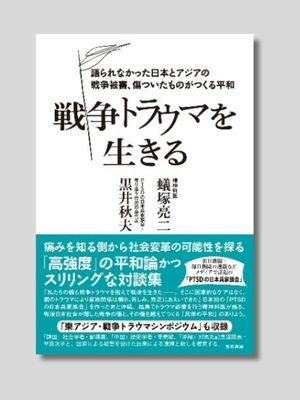 蟻塚亮二　黒井秋夫 『戦争トラウマを生きる ： 語られなかった日本とアジアの戦争被害、傷ついたものがつくる平和』 泉町書房　2025年