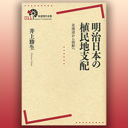 井上勝生 『明治日本の植民地支配 北海道から朝鮮へ』 岩波書店 2013年